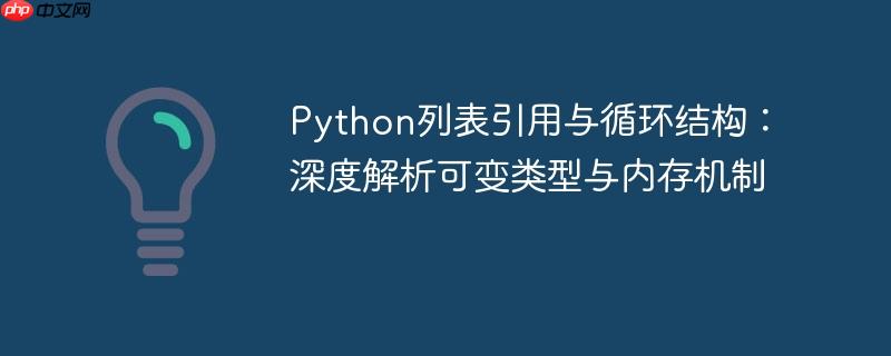 Python列表引用与循环结构：深度解析可变类型与内存机制