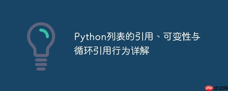 Python列表的引用、可变性与循环引用行为详解