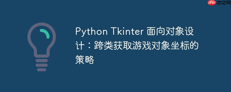 python tkinter 面向对象设计：跨类获取游戏对象坐标的策略