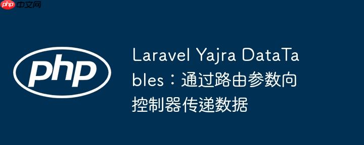 Laravel Yajra DataTables：通过路由参数向控制器传递数据