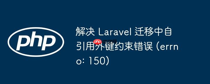 解决 Laravel 迁移中自引用外键约束错误 (errno: 150)