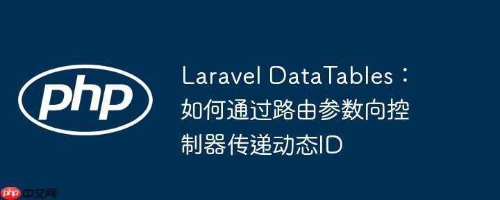Laravel DataTables：如何通过路由参数向控制器传递动态ID