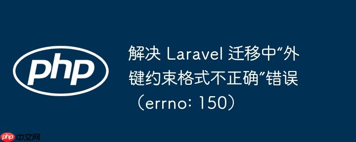 解决 laravel 迁移中“外键约束格式不正确”错误（errno: 150）
