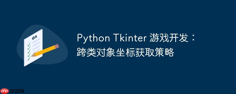 Python Tkinter 游戏开发：跨类对象坐标获取策略