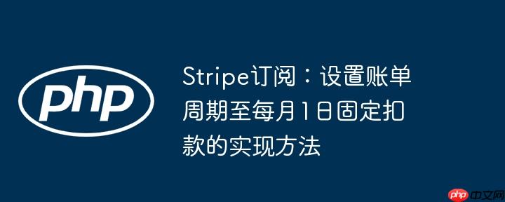 Stripe订阅：设置账单周期至每月1日固定扣款的实现方法