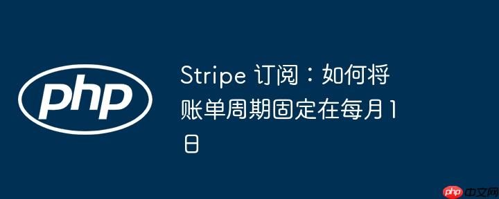 stripe 订阅：如何将账单周期固定在每月1日