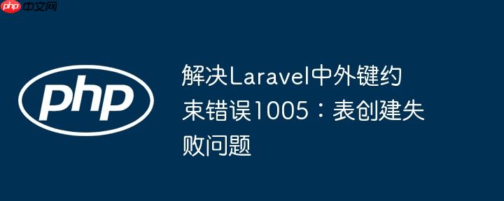 解决Laravel中外键约束错误1005：表创建失败问题