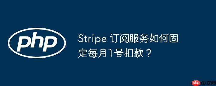 Stripe 订阅服务如何固定每月1号扣款？