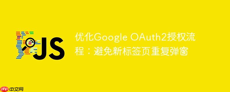 优化google oauth2授权流程：避免新标签页重复弹窗