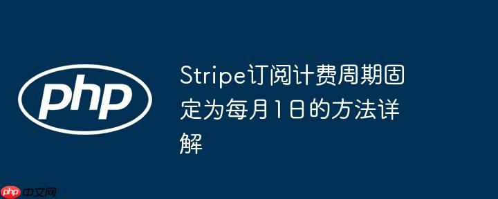 Stripe订阅计费周期固定为每月1日的方法详解