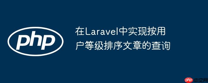 在Laravel中实现按用户等级排序文章的查询