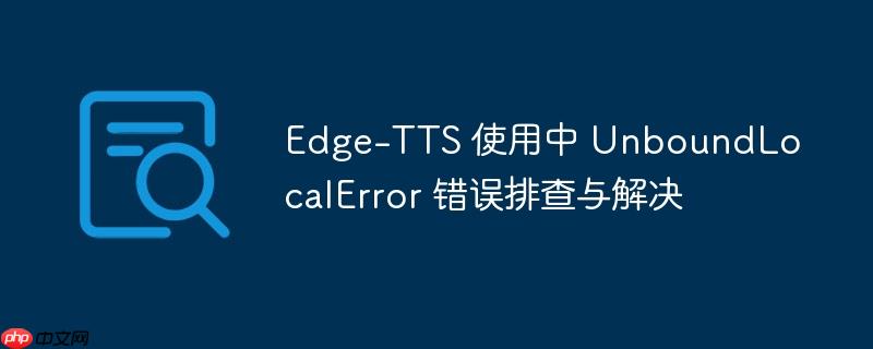 Edge-TTS 使用中 UnboundLocalError 错误排查与解决
