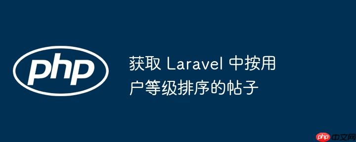 获取 Laravel 中按用户等级排序的帖子