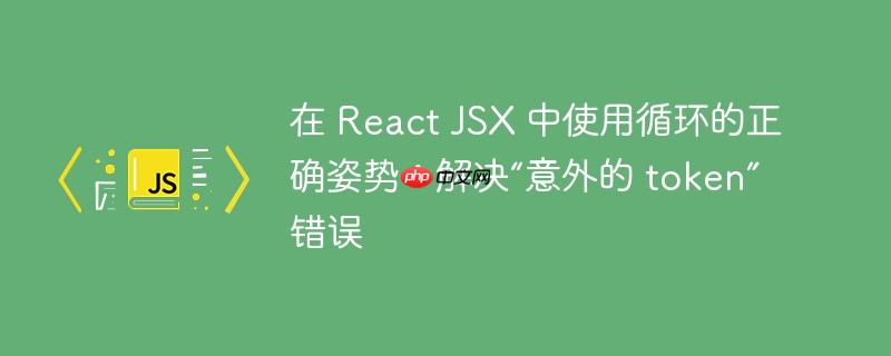 在 React JSX 中使用循环的正确姿势：解决“意外的 token”错误
