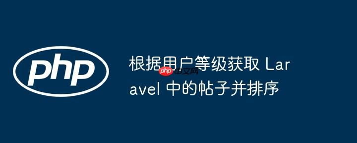 根据用户等级获取 laravel 中的帖子并排序