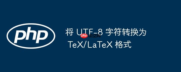 将 utf-8 字符转换为 tex/latex 格式