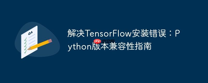 解决TensorFlow安装错误：Python版本兼容性指南