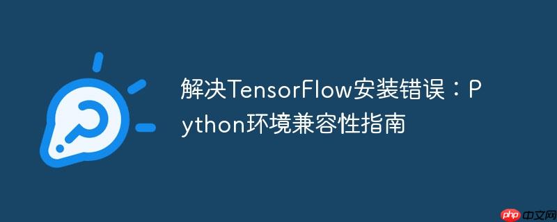 解决tensorflow安装错误：python环境兼容性指南