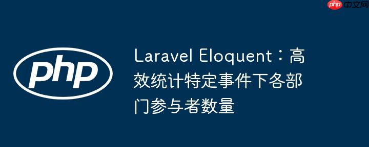 laravel eloquent：高效统计特定事件下各部门参与者数量