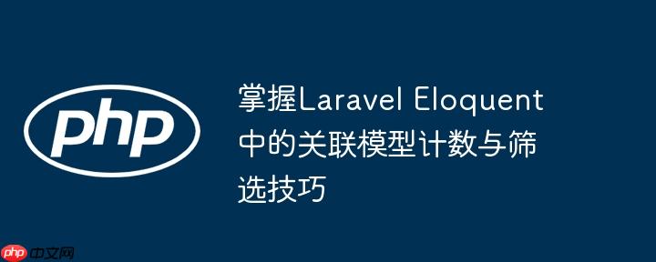 掌握Laravel Eloquent中的关联模型计数与筛选技巧