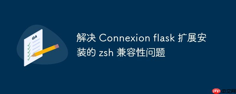 解决 Connexion flask 扩展安装的 zsh 兼容性问题