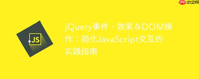 jQuery事件、效果与DOM操作：简化JavaScript交互的实践指南