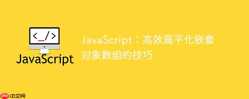 JavaScript：高效扁平化嵌套对象数组的技巧