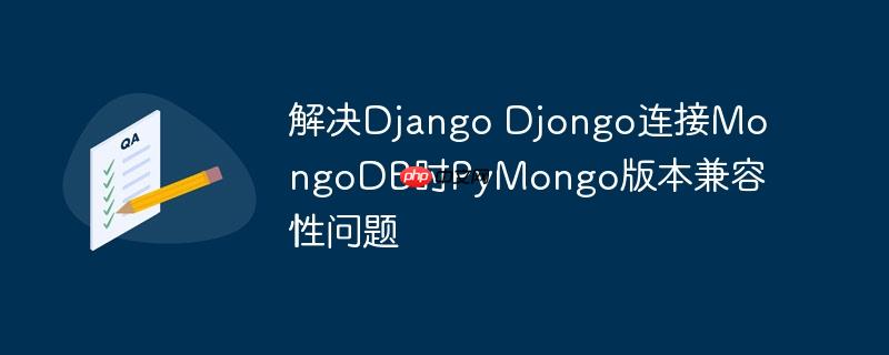 解决django djongo连接mongodb时pymongo版本兼容性问题