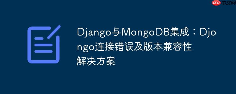 Django与MongoDB集成：Djongo连接错误及版本兼容性解决方案