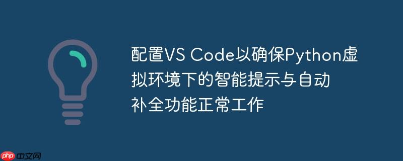 配置VS Code以确保Python虚拟环境下的智能提示与自动补全功能正常工作