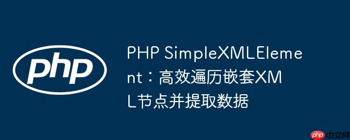 PHP SimpleXMLElement：高效遍历嵌套XML节点并提取数据