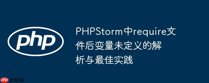 PHPStorm中require文件后变量未定义的解析与最佳实践