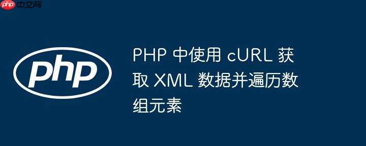 PHP 中使用 cURL 获取 XML 数据并遍历数组元素