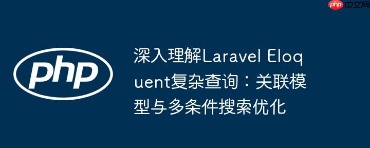 深入理解Laravel Eloquent复杂查询：关联模型与多条件搜索优化