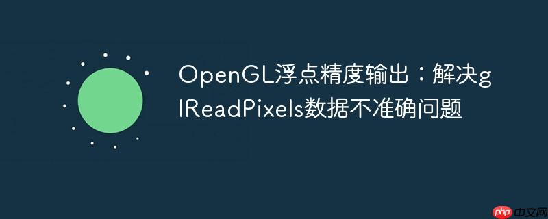 OpenGL浮点精度输出：解决glReadPixels数据不准确问题