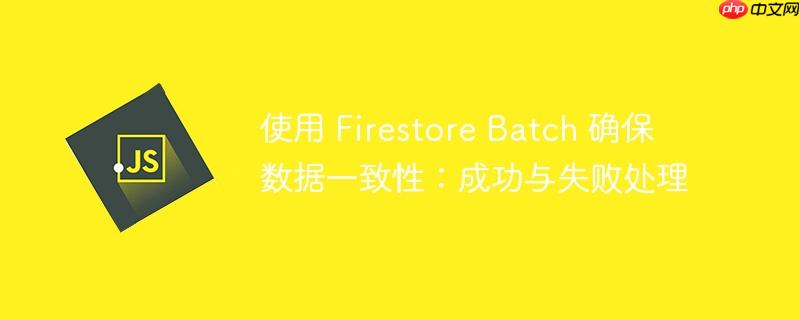 使用 Firestore Batch 确保数据一致性：成功与失败处理