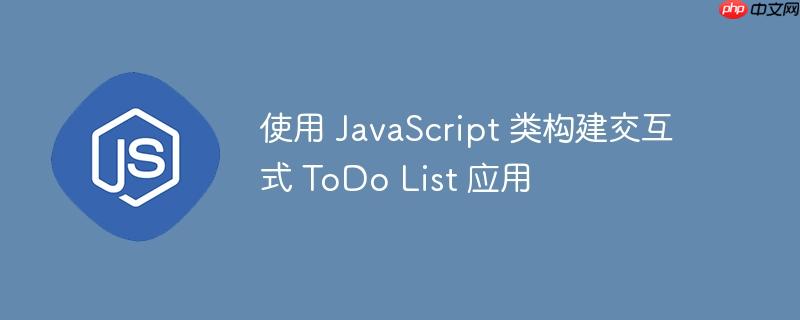 使用 JavaScript 类构建交互式 ToDo List 应用
