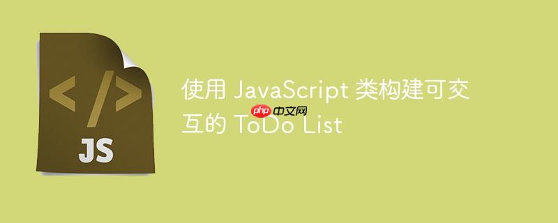 使用 JavaScript 类构建可交互的 ToDo List