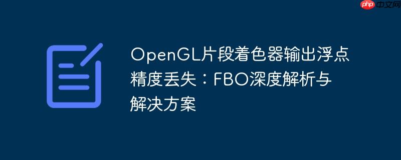 OpenGL片段着色器输出浮点精度丢失：FBO深度解析与解决方案