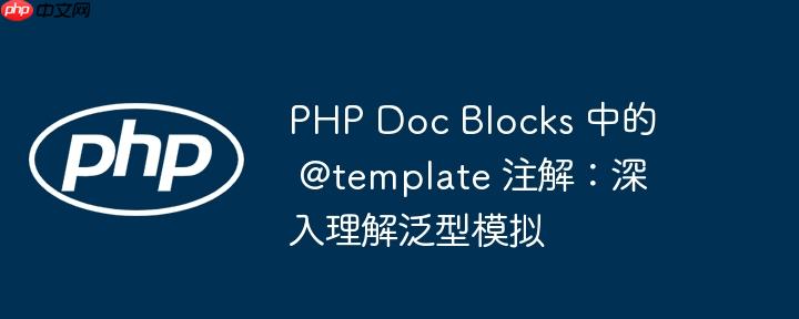 PHP Doc Blocks 中的 @template 注解：深入理解泛型模拟