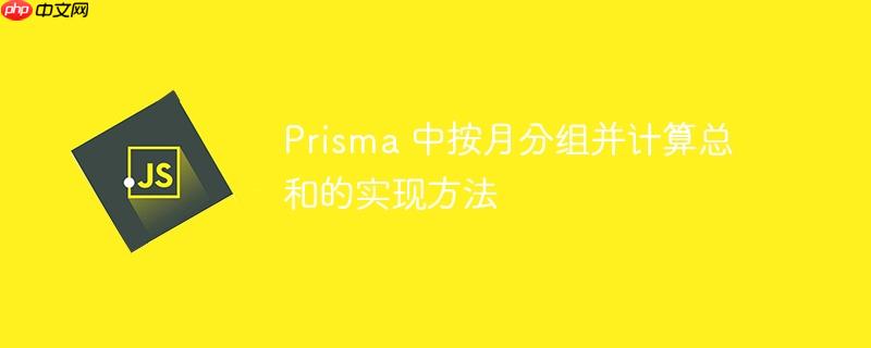 Prisma 中按月分组并计算总和的实现方法