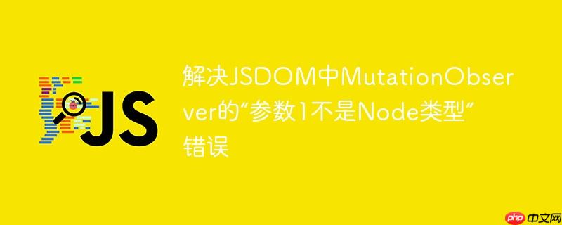 解决JSDOM中MutationObserver的“参数1不是Node类型”错误