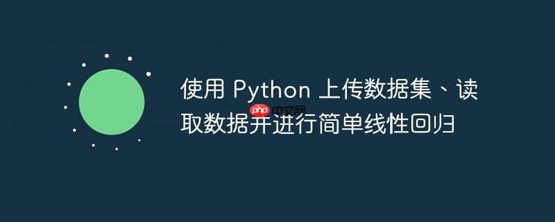 使用 python 上传数据集、读取数据并进行简单线性回归