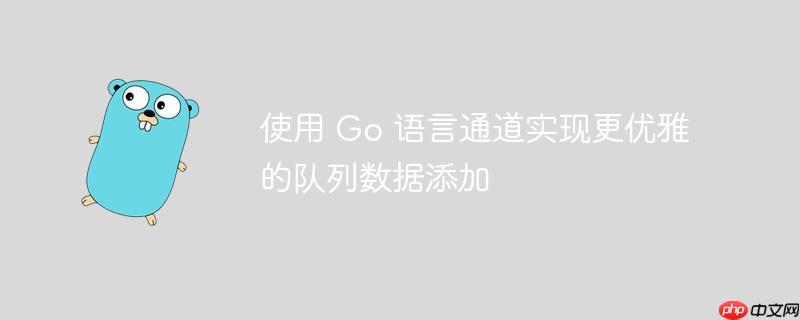 使用 Go 语言通道实现更优雅的队列数据添加