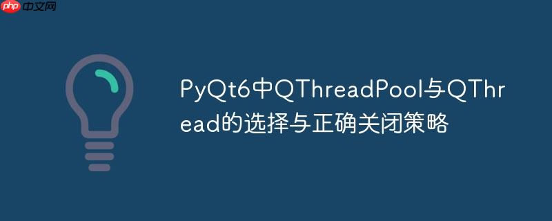 PyQt6中QThreadPool与QThread的选择与正确关闭策略