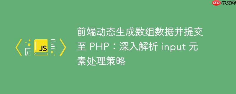 前端动态生成数组数据并提交至 PHP：深入解析 input 元素处理策略