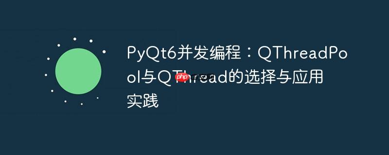 PyQt6并发编程：QThreadPool与QThread的选择与应用实践