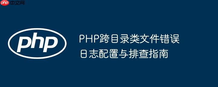 PHP跨目录类文件错误日志配置与排查指南