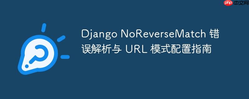 Django NoReverseMatch 错误解析与 URL 模式配置指南
