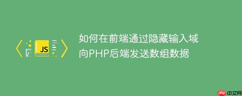 如何在前端通过隐藏输入域向PHP后端发送数组数据